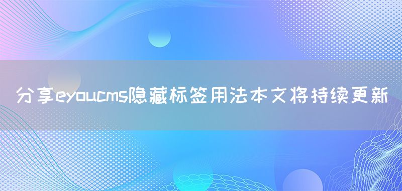 分享eyoucms隱藏標(biāo)簽用法本文將持續(xù)更新